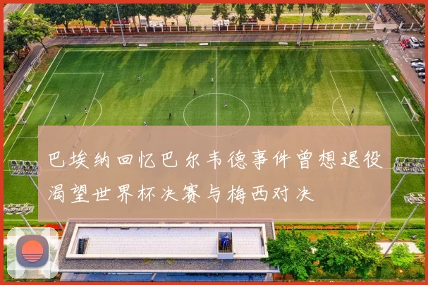 巴埃纳回忆巴尔韦德事件曾想退役渴望世界杯决赛与梅西对决
