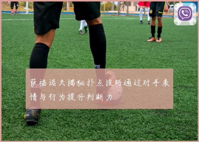 萨福诺夫揭秘扑点技巧通过对手表情与行为提升判断力