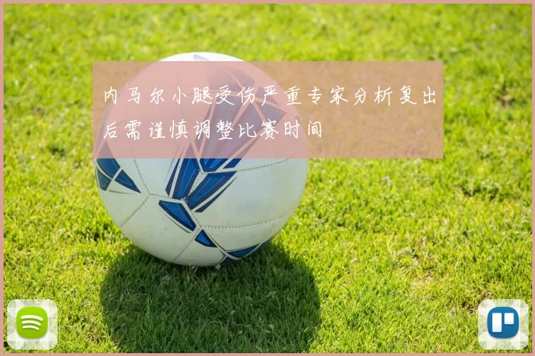 内马尔小腿受伤严重专家分析复出后需谨慎调整比赛时间