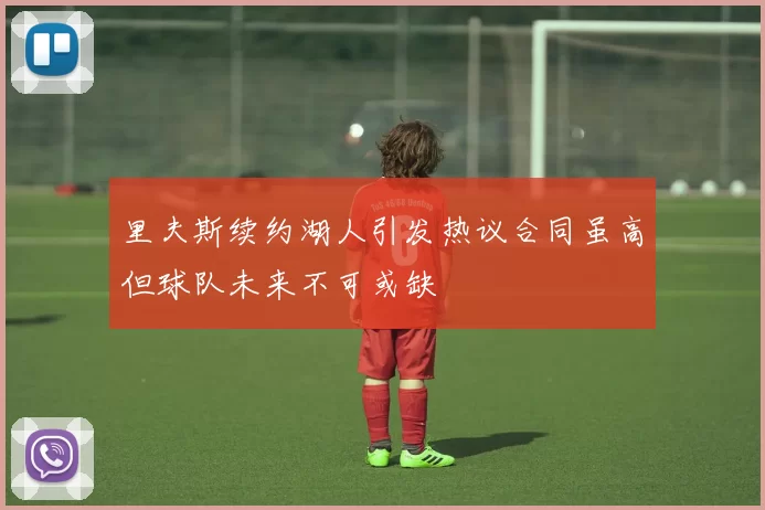 里夫斯续约湖人引发热议合同虽高但球队未来不可或缺