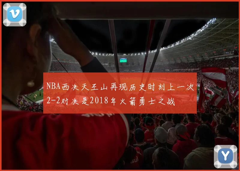 NBA西决天王山再现历史时刻上一次2-2对决是2018年火箭勇士之战