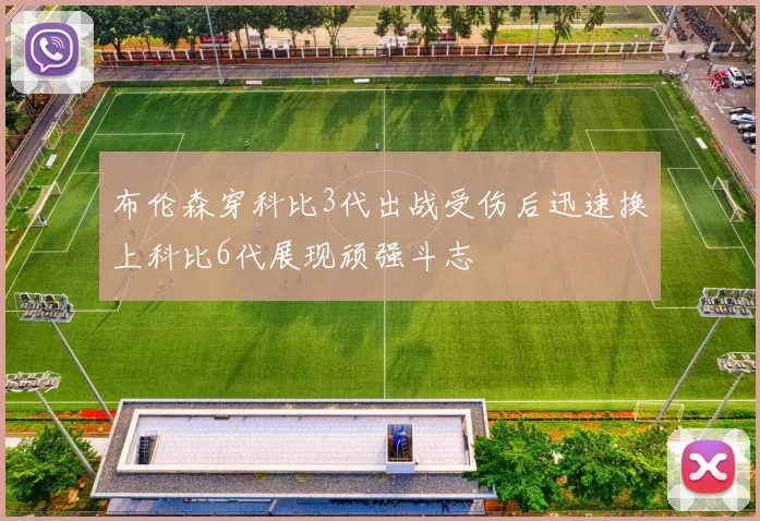 布伦森穿科比3代出战受伤后迅速换上科比6代展现顽强斗志